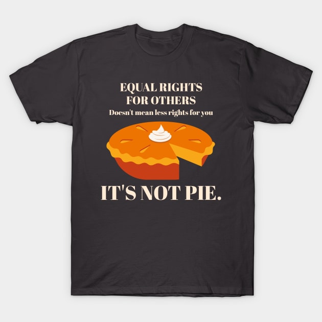 It's Not Pie Equal Rights T-Shirt by ExpressiveThreads